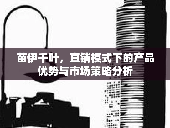 苗伊千叶，直销模式下的产品优势与市场策略分析