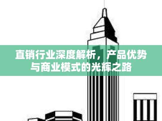 直销行业深度解析，产品优势与商业模式的光辉之路