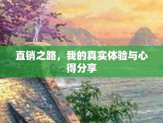 直销之路，我的真实体验与心得分享