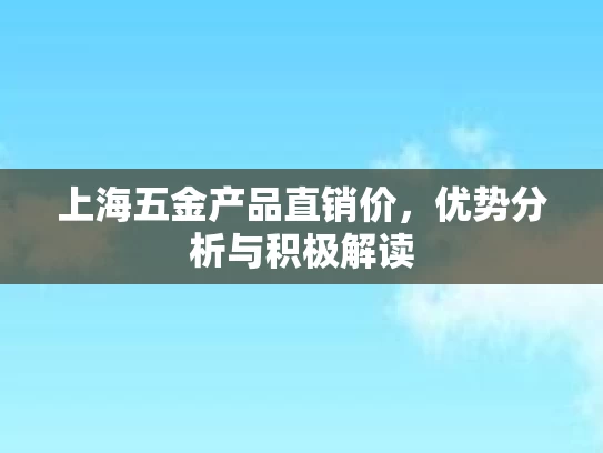 上海五金产品直销价，优势分析与积极解读