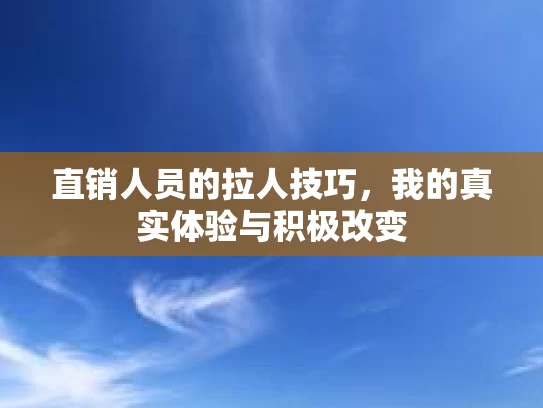 直销人员的拉人技巧，我的真实体验与积极改变