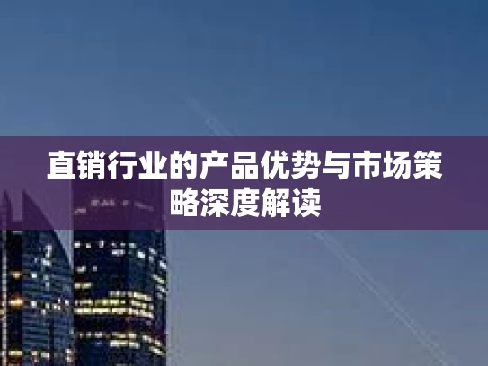 直销行业的产品优势与市场策略深度解读