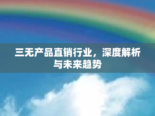 三无产品直销行业，深度解析与未来趋势