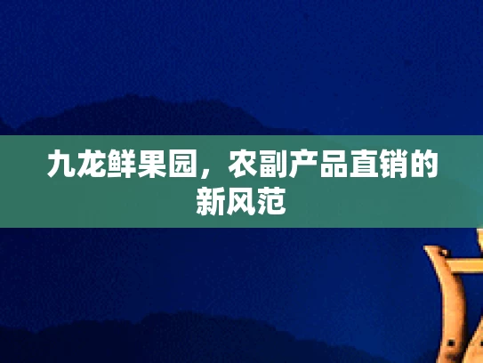 九龙鲜果园，农副产品直销的新风范