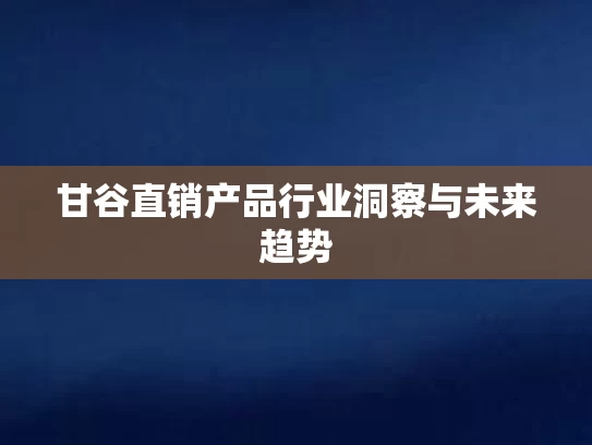 甘谷直销产品行业洞察与未来趋势