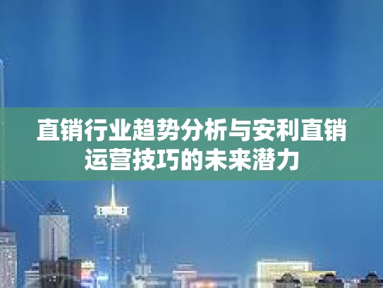 直销行业趋势分析与安利直销运营技巧的未来潜力