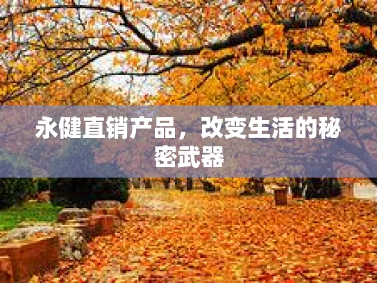 永健直销产品，改变生活的秘密武器