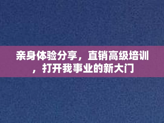 亲身体验分享，直销高级培训，打开我事业的新大门