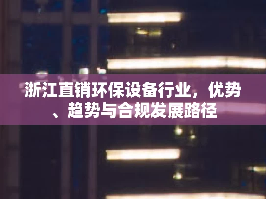 浙江直销环保设备行业，优势、趋势与合规发展路径
