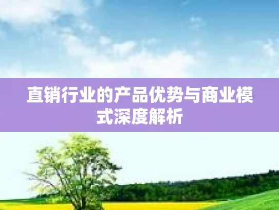 直销行业的产品优势与商业模式深度解析