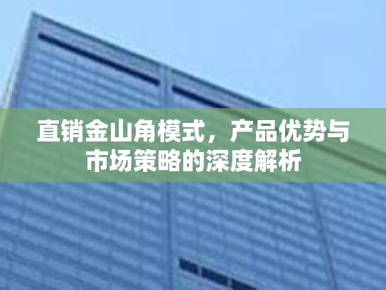直销金山角模式，产品优势与市场策略的深度解析