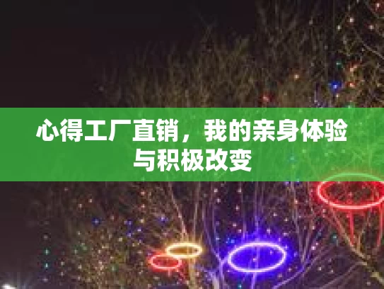 心得工厂直销，我的亲身体验与积极改变