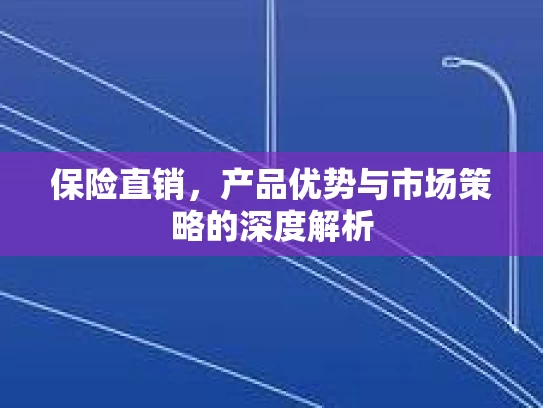 保险直销，产品优势与市场策略的深度解析