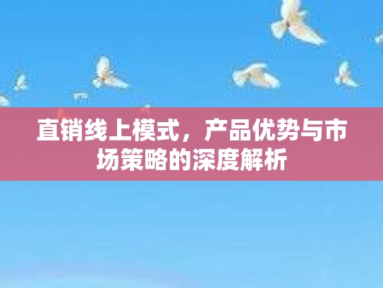 直销线上模式，产品优势与市场策略的深度解析