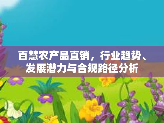 百慧农产品直销，行业趋势、发展潜力与合规路径分析
