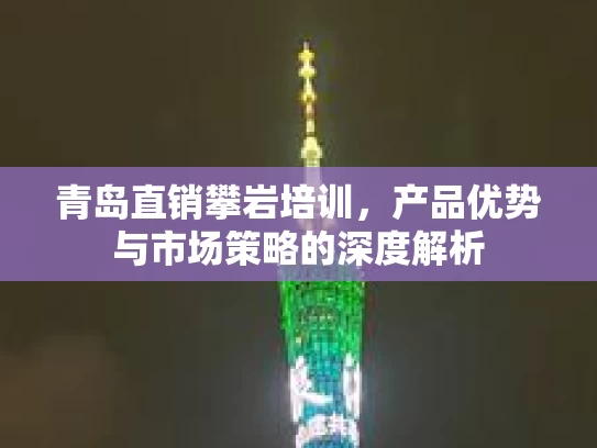 青岛直销攀岩培训，产品优势与市场策略的深度解析