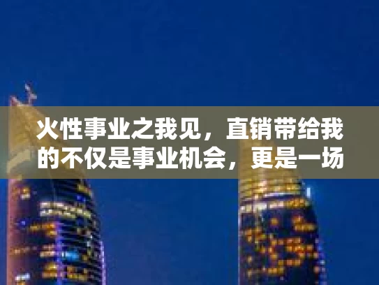 火性事业之我见，直销带给我的不仅是事业机会，更是一场心灵的革命