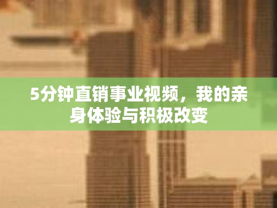 5分钟直销事业视频，我的亲身体验与积极改变