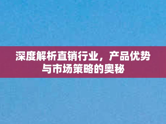 深度解析直销行业，产品优势与市场策略的奥秘