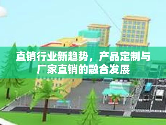 直销行业新趋势，产品定制与厂家直销的融合发展