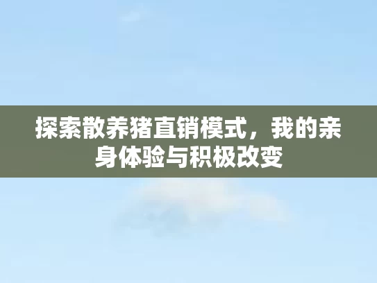 探索散养猪直销模式，我的亲身体验与积极改变