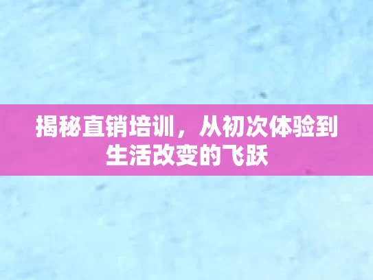 揭秘直销培训，从初次体验到生活改变的飞跃