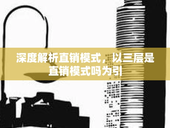 深度解析直销模式，以三层是直销模式吗为引