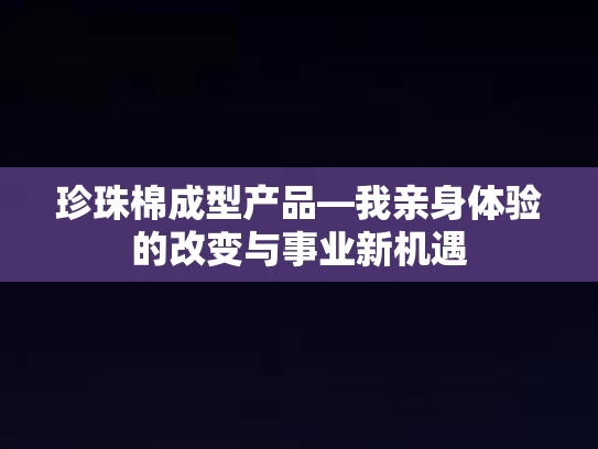 珍珠棉成型产品—我亲身体验的改变与事业新机遇