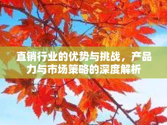 直销行业的优势与挑战,产品力与市场策略的深度解析