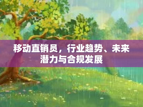 移动直销员,行业趋势、未来潜力与合规发展
