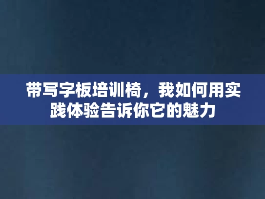 带写字板培训椅，我如何用实践体验告诉你它的魅力