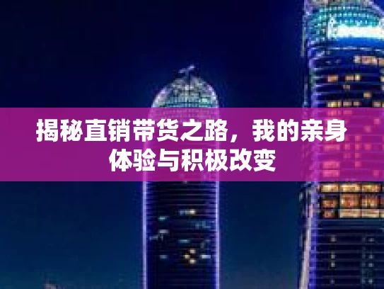 揭秘直销带货之路，我的亲身体验与积极改变