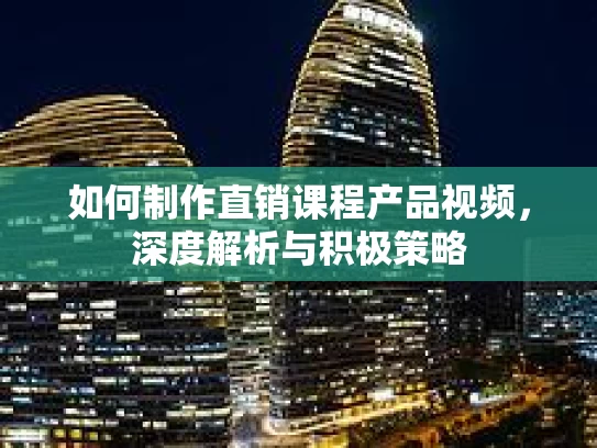 如何制作直销课程产品视频，深度解析与积极策略