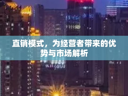 直销模式，为经营者带来的优势与市场解析