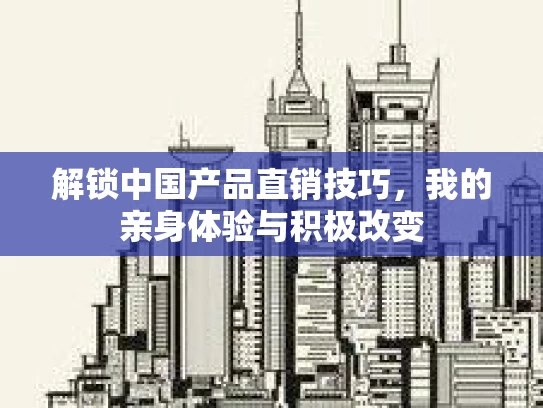 解锁中国产品直销技巧，我的亲身体验与积极改变