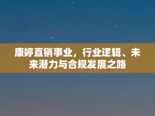 康婷直销事业，行业逻辑、未来潜力与合规发展之路