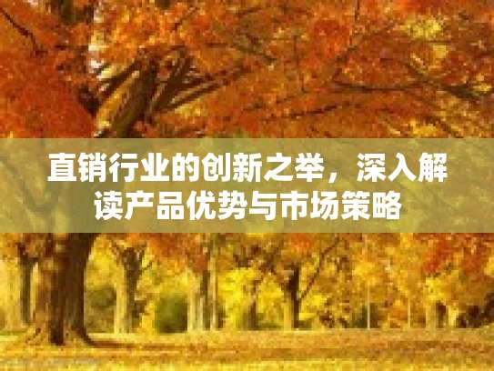 直销行业的创新之举，深入解读产品优势与市场策略