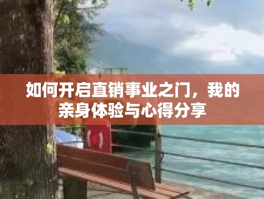 如何开启直销事业之门，我的亲身体验与心得分享