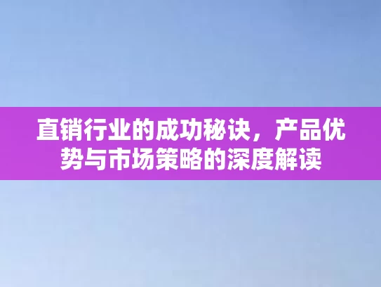 直销行业的成功秘诀，产品优势与市场策略的深度解读
