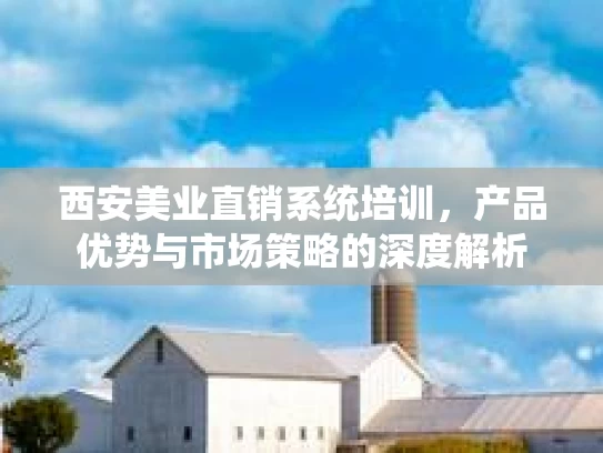 西安美业直销系统培训，产品优势与市场策略的深度解析