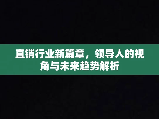 直销行业新篇章，领导人的视角与未来趋势解析