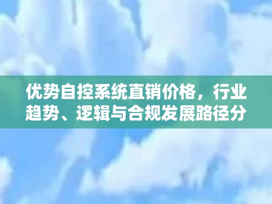 优势自控系统直销价格，行业趋势、逻辑与合规发展路径分析