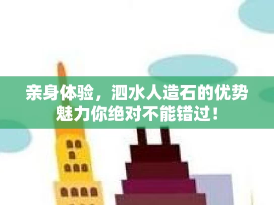 亲身体验，泗水人造石的优势魅力你绝对不能错过！