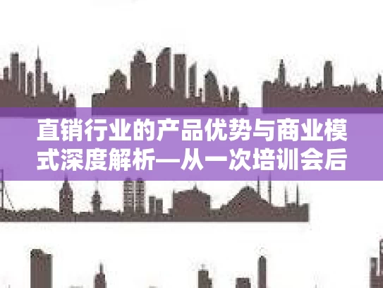 直销行业的产品优势与商业模式深度解析—从一次培训会后的视角观察