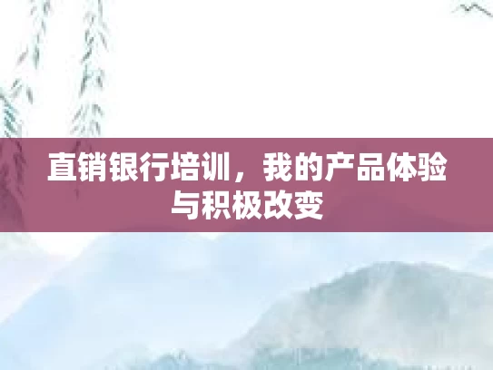 直销银行培训，我的产品体验与积极改变