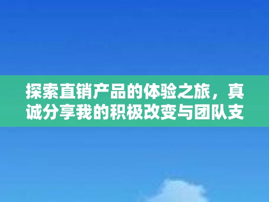 探索直销产品的体验之旅,真诚分享我的积极改变与团队支持文化