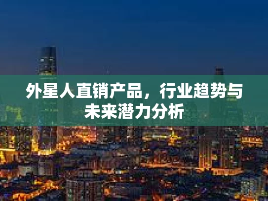 外星人直销产品,行业趋势与未来潜力分析 外星人直销产品,行业趋势与未来潜力分析