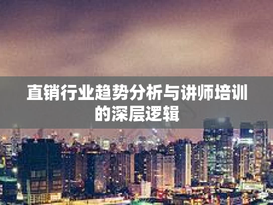 直销行业趋势分析与讲师培训的深层逻辑 直销行业趋势分析与讲师培训的深层逻辑