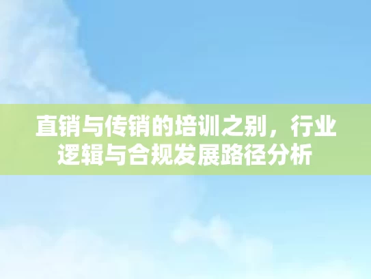 直销与传销的培训之别，行业逻辑与合规发展路径分析