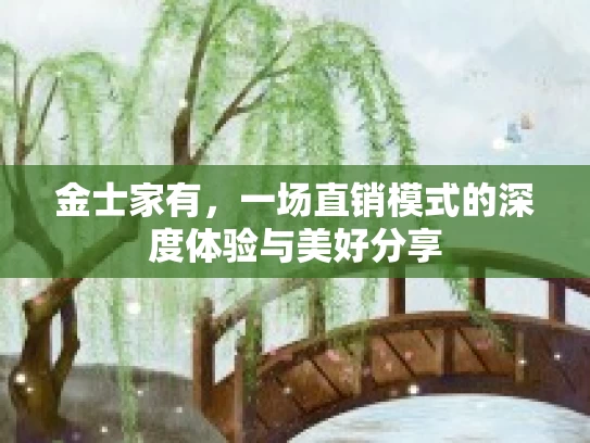 金士家有,一场直销模式的深度体验与美好分享 金士家有,一场直销模式的深度体验与美好分享
